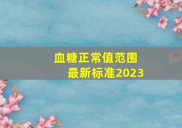 血糖正常值范围 最新标准2023